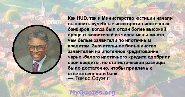 Как HUD, так и Министерство юстиции начали выносить судебные иски против ипотечных банкиров, когда был отдан более высокий процент заявителей из числа меньшинств, чем белые заявители по ипотечным кредитам. Значительное