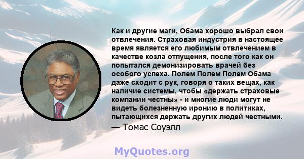 Как и другие маги, Обама хорошо выбрал свои отвлечения. Страховая индустрия в настоящее время является его любимым отвлечением в качестве козла отпущения, после того как он попытался демонизировать врачей без особого