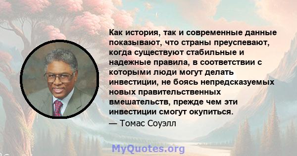 Как история, так и современные данные показывают, что страны преуспевают, когда существуют стабильные и надежные правила, в соответствии с которыми люди могут делать инвестиции, не боясь непредсказуемых новых