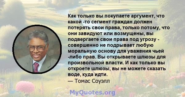 Как только вы покупаете аргумент, что какой -то сегмент граждан должен потерять свои права, только потому, что они завидуют или возмущены, вы подвергаете свои права под угрозу - совершенно не подрывает любую моральную