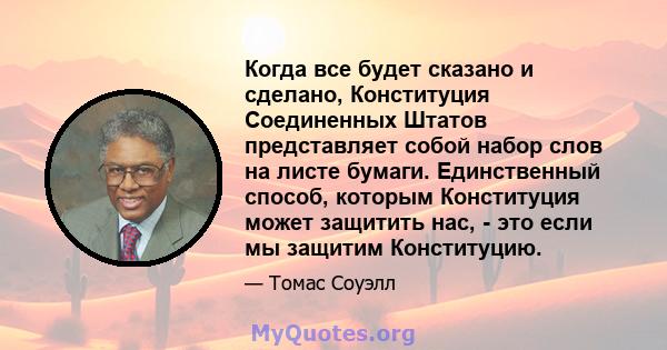 Когда все будет сказано и сделано, Конституция Соединенных Штатов представляет собой набор слов на листе бумаги. Единственный способ, которым Конституция может защитить нас, - это если мы защитим Конституцию.