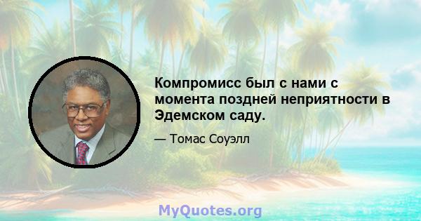 Компромисс был с нами с момента поздней неприятности в Эдемском саду.