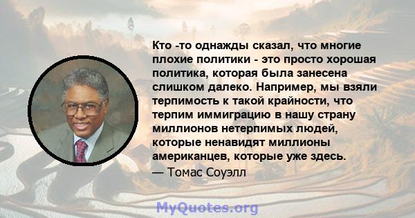 Кто -то однажды сказал, что многие плохие политики - это просто хорошая политика, которая была занесена слишком далеко. Например, мы взяли терпимость к такой крайности, что терпим иммиграцию в нашу страну миллионов