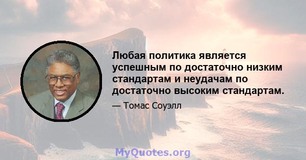 Любая политика является успешным по достаточно низким стандартам и неудачам по достаточно высоким стандартам.