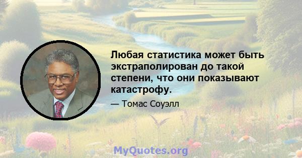 Любая статистика может быть экстраполирован до такой степени, что они показывают катастрофу.