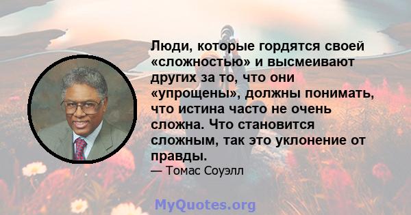 Люди, которые гордятся своей «сложностью» и высмеивают других за то, что они «упрощены», должны понимать, что истина часто не очень сложна. Что становится сложным, так это уклонение от правды.