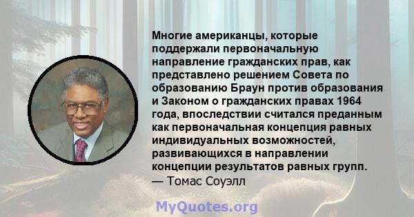 Многие американцы, которые поддержали первоначальную направление гражданских прав, как представлено решением Совета по образованию Браун против образования и Законом о гражданских правах 1964 года, впоследствии считался 