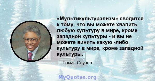 «Мультикультурализм» сводится к тому, что вы можете хвалить любую культуру в мире, кроме западной культуры - и вы не можете винить какую -либо культуру в мире, кроме западной культуры.