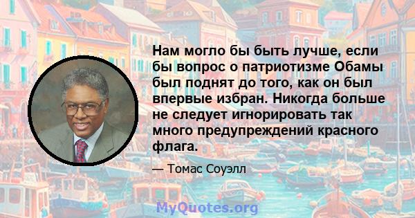 Нам могло бы быть лучше, если бы вопрос о патриотизме Обамы был поднят до того, как он был впервые избран. Никогда больше не следует игнорировать так много предупреждений красного флага.