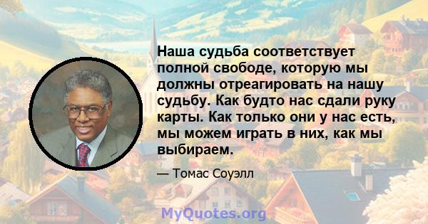 Наша судьба соответствует полной свободе, которую мы должны отреагировать на нашу судьбу. Как будто нас сдали руку карты. Как только они у нас есть, мы можем играть в них, как мы выбираем.