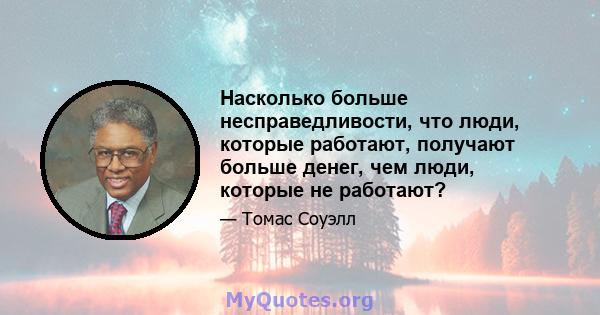 Насколько больше несправедливости, что люди, которые работают, получают больше денег, чем люди, которые не работают?