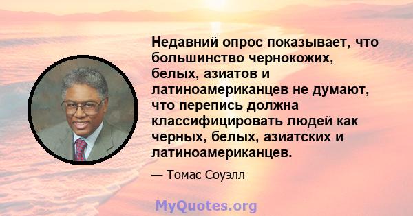 Недавний опрос показывает, что большинство чернокожих, белых, азиатов и латиноамериканцев не думают, что перепись должна классифицировать людей как черных, белых, азиатских и латиноамериканцев.