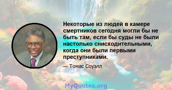 Некоторые из людей в камере смертников сегодня могли бы не быть там, если бы суды не были настолько снисходительными, когда они были первыми преступниками.