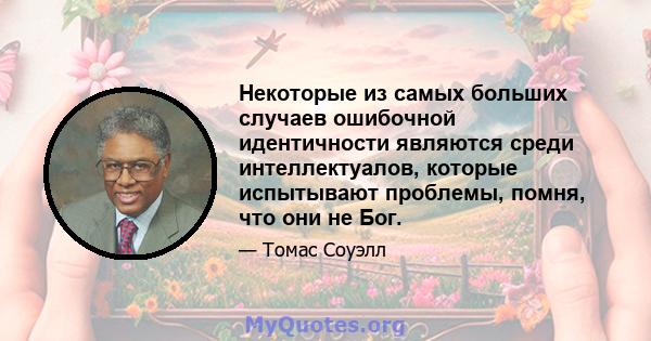 Некоторые из самых больших случаев ошибочной идентичности являются среди интеллектуалов, которые испытывают проблемы, помня, что они не Бог.