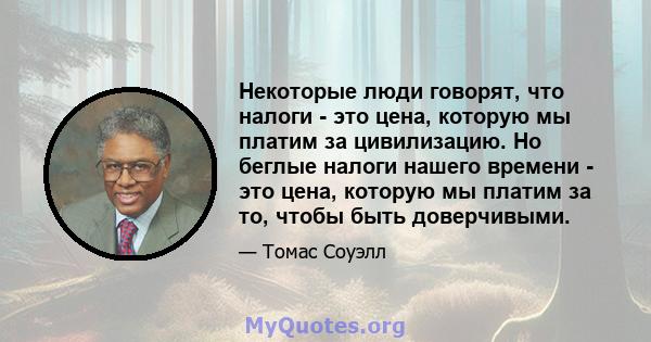 Некоторые люди говорят, что налоги - это цена, которую мы платим за цивилизацию. Но беглые налоги нашего времени - это цена, которую мы платим за то, чтобы быть доверчивыми.