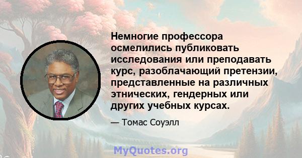 Немногие профессора осмелились публиковать исследования или преподавать курс, разоблачающий претензии, представленные на различных этнических, гендерных или других учебных курсах.