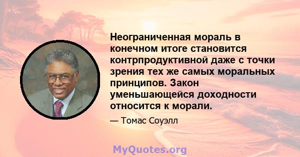 Неограниченная мораль в конечном итоге становится контрпродуктивной даже с точки зрения тех же самых моральных принципов. Закон уменьшающейся доходности относится к морали.