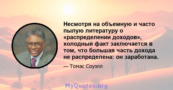 Несмотря на объемную и часто пылую литературу о «распределении доходов», холодный факт заключается в том, что большая часть дохода не распределена: он заработана.