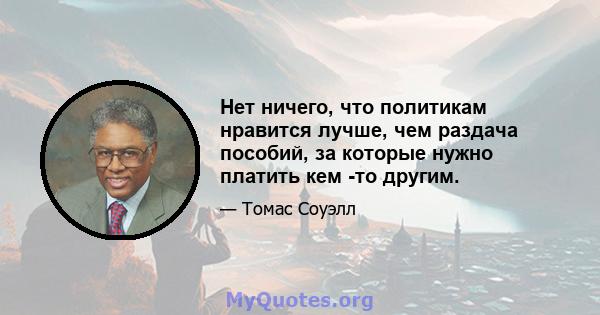 Нет ничего, что политикам нравится лучше, чем раздача пособий, за которые нужно платить кем -то другим.