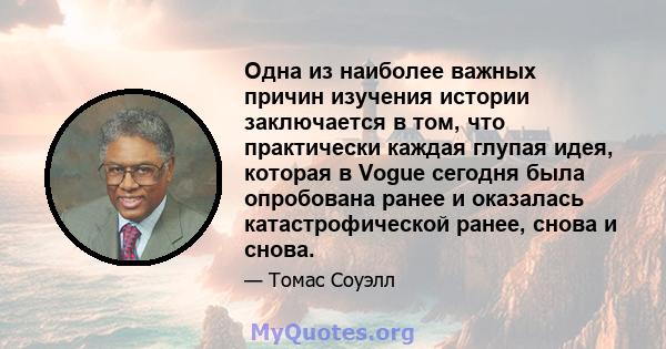 Одна из наиболее важных причин изучения истории заключается в том, что практически каждая глупая идея, которая в Vogue сегодня была опробована ранее и оказалась катастрофической ранее, снова и снова.