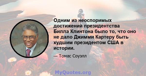 Одним из неоспоримых достижений президентства Билла Клинтона было то, что оно не дало Джимми Картеру быть худшим президентом США в истории.