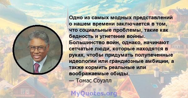 Одно из самых модных представлений о нашем времени заключается в том, что социальные проблемы, такие как бедность и угнетение войны. Большинство войн, однако, начинают сетчатые люди, которые находятся в руках, чтобы