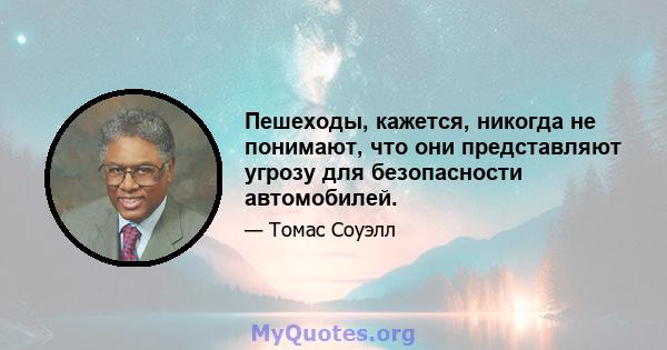 Пешеходы, кажется, никогда не понимают, что они представляют угрозу для безопасности автомобилей.