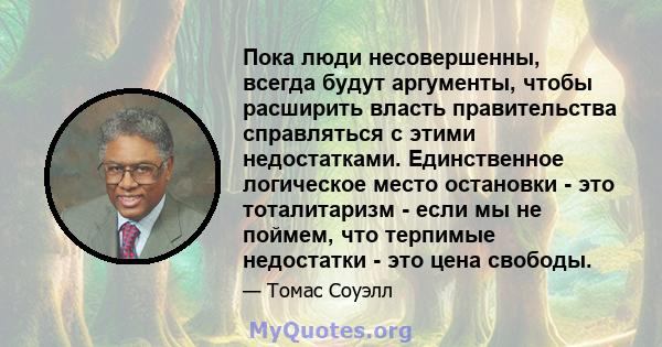 Пока люди несовершенны, всегда будут аргументы, чтобы расширить власть правительства справляться с этими недостатками. Единственное логическое место остановки - это тоталитаризм - если мы не поймем, что терпимые