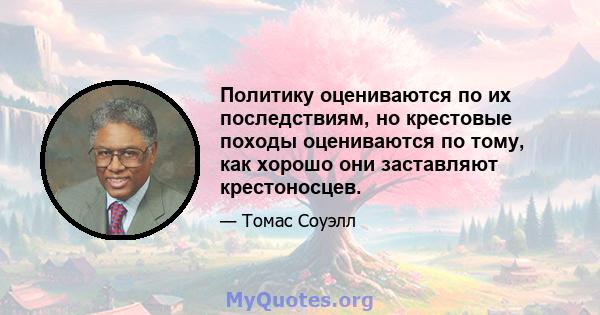 Политику оцениваются по их последствиям, но крестовые походы оцениваются по тому, как хорошо они заставляют крестоносцев.