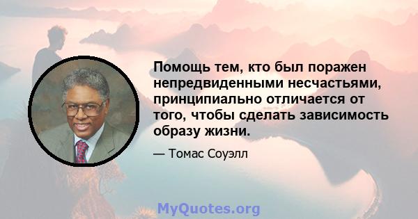 Помощь тем, кто был поражен непредвиденными несчастьями, принципиально отличается от того, чтобы сделать зависимость образу жизни.