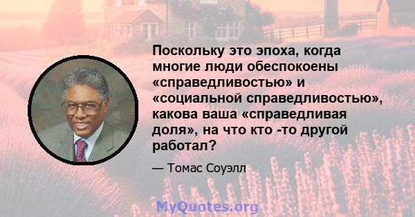 Поскольку это эпоха, когда многие люди обеспокоены «справедливостью» и «социальной справедливостью», какова ваша «справедливая доля», на что кто -то другой работал?