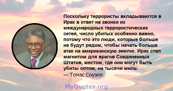 Поскольку террористы вкладываются в Ирак в ответ на звонки из международных террористических сетей, число убитых особенно важно, потому что это люди, которые больше не будут рядом, чтобы начать больше атак на