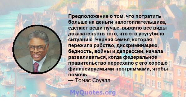 Предположение о том, что потратить больше на деньги налогоплательщика, сделает вещи лучше, выжило все виды доказательств того, что это усугубило ситуацию. Черная семья, которая пережила рабство, дискриминацию, бедность, 