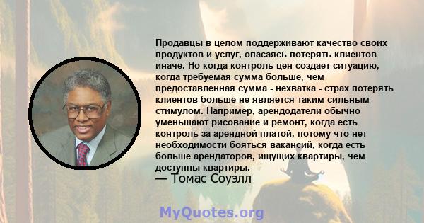 Продавцы в целом поддерживают качество своих продуктов и услуг, опасаясь потерять клиентов иначе. Но когда контроль цен создает ситуацию, когда требуемая сумма больше, чем предоставленная сумма - нехватка - страх