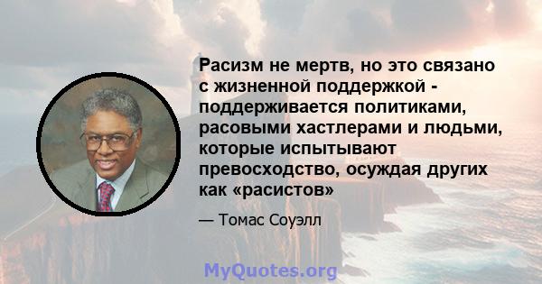 Расизм не мертв, но это связано с жизненной поддержкой - поддерживается политиками, расовыми хастлерами и людьми, которые испытывают превосходство, осуждая других как «расистов»