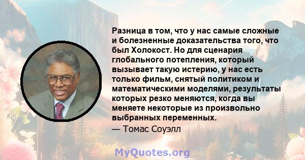 Разница в том, что у нас самые сложные и болезненные доказательства того, что был Холокост. Но для сценария глобального потепления, который вызывает такую ​​истерию, у нас есть только фильм, снятый политиком и