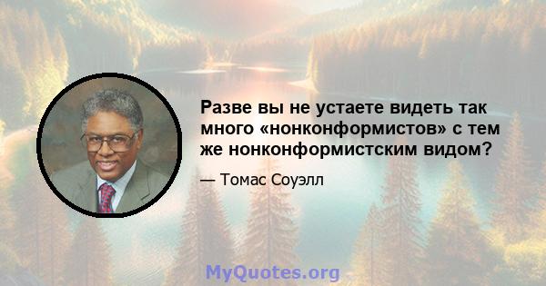 Разве вы не устаете видеть так много «нонконформистов» с тем же нонконформистским видом?