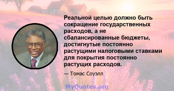 Реальной целью должно быть сокращение государственных расходов, а не сбалансированные бюджеты, достигнутые постоянно растущими налоговыми ставками для покрытия постоянно растущих расходов.