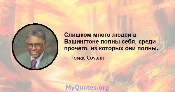 Слишком много людей в Вашингтоне полны себя, среди прочего, из которых они полны.