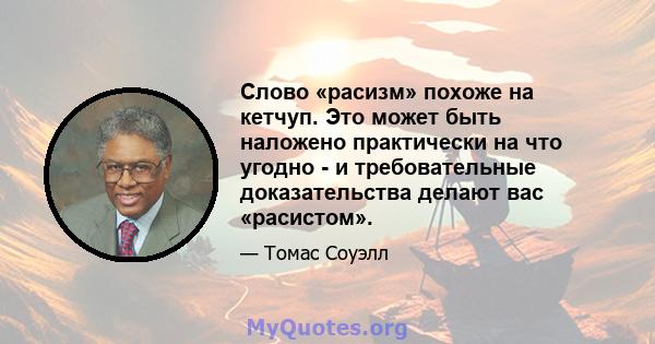 Слово «расизм» похоже на кетчуп. Это может быть наложено практически на что угодно - и требовательные доказательства делают вас «расистом».