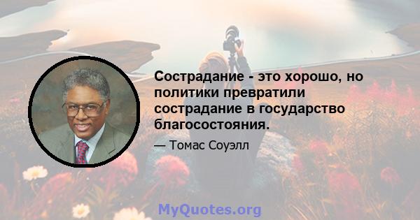 Сострадание - это хорошо, но политики превратили сострадание в государство благосостояния.