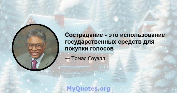 Сострадание - это использование государственных средств для покупки голосов