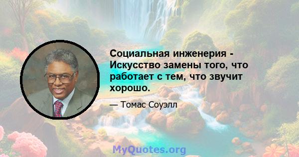 Социальная инженерия - Искусство замены того, что работает с тем, что звучит хорошо.