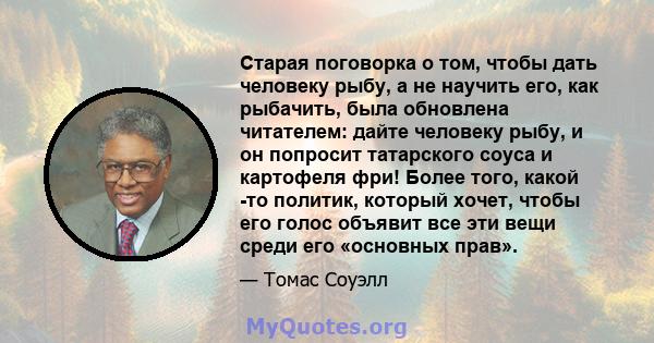 Старая поговорка о том, чтобы дать человеку рыбу, а не научить его, как рыбачить, была обновлена ​​читателем: дайте человеку рыбу, и он попросит татарского соуса и картофеля фри! Более того, какой -то политик, который