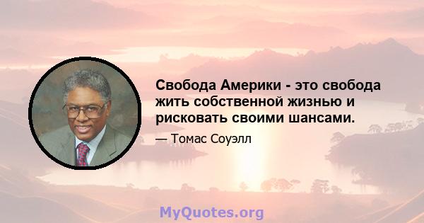 Свобода Америки - это свобода жить собственной жизнью и рисковать своими шансами.