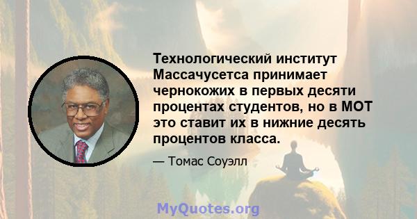 Технологический институт Массачусетса принимает чернокожих в первых десяти процентах студентов, но в MOT это ставит их в нижние десять процентов класса.