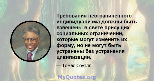 Требования неограниченного индивидуализма должны быть взвешены в свете присущих социальных ограничений, которые могут изменить их форму, но не могут быть устранены без устранения цивилизации.