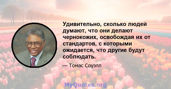 Удивительно, сколько людей думают, что они делают чернокожих, освобождая их от стандартов, с которыми ожидается, что другие будут соблюдать.