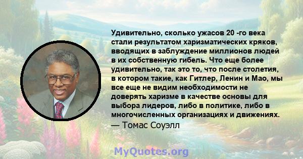 Удивительно, сколько ужасов 20 -го века стали результатом харизматических кряков, вводящих в заблуждение миллионов людей в их собственную гибель. Что еще более удивительно, так это то, что после столетия, в котором