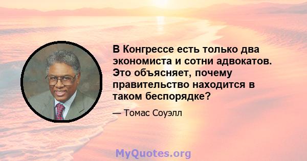 В Конгрессе есть только два экономиста и сотни адвокатов. Это объясняет, почему правительство находится в таком беспорядке?